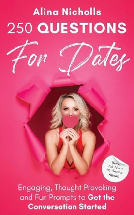 250 Questions for Dates: Engaging, Thought Provoking and Fun Prompts to Get the Conversation Started by Alina Nicholls 9781777245528