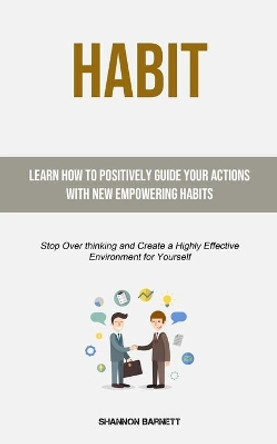 Habit: Learn How to Positively Guide Your Actions with New Empowering Habits (Stop Over thinking and Create a Highly Effective Environment for Yourself) by Shannon Barnett 9781915162397