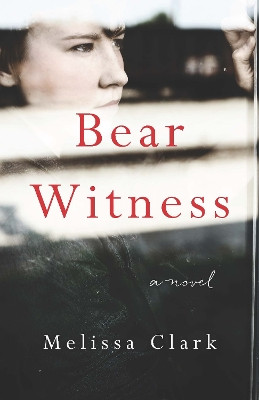 Bear Witness: A Novel by Melissa Clark 9781940716756