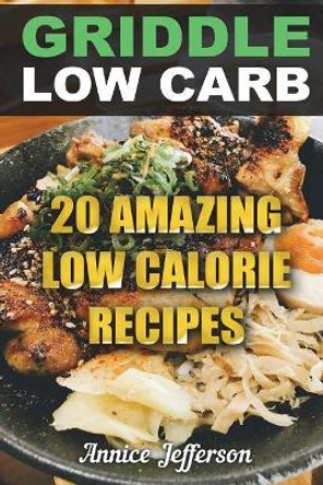 Griddle Low Carb: 20 Amazing Low Calorie Recipes by Annice Jefferson 9781721564828