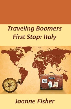 Traveling Boomers: First Stop: Italy by Joanne Fisher 9781725947016