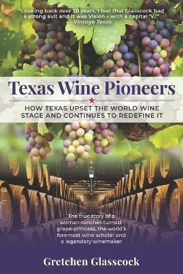 Texas Wine Pioneers: How Texas Upset the World Wine Stage and Continues to Redefine It Inbox by Gretchen Glasscock 9781736017616