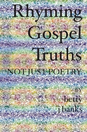 Rhyming Gospel Truths: Not Just Poetry by Betty J Banks 9781419605482