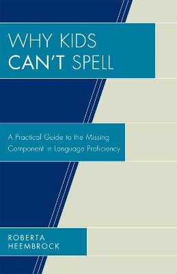 Why Kids Can't Spell: A Practical Guide to the Missing Component in Language Proficiency by Roberta Heembrock 9781578868452