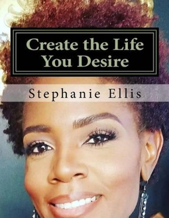 Create the Life You Desire: Leadership by MS Stephanie Michelle Ellis 9781540796998