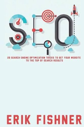 Search Engine Optimization: 20 Search Engine Optimization Tricks to Get Your Website to the Top of Search Results by Erik Fishner 9781530477715