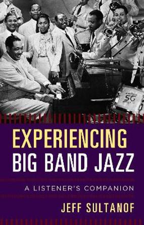 Experiencing Big Band Jazz: A Listener's Companion by Jeff Sultanof 9781442242425