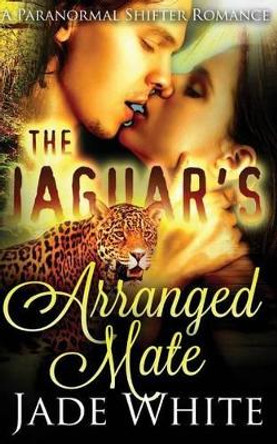 The Jaguar's Arranged Mate by Jade White 9781518677380