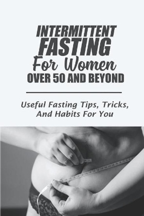Intermittent Fasting For Women Over 50 And Beyond: Useful Fasting Tips, Tricks, And Habits For You: Intermittent Fasting For The Aging Woman by Stasia Gillece 9798460229352