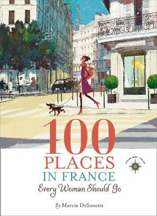 100 Places in France Every Woman Should Go by Marcia DeSanctis 9781609521424