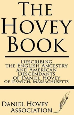 The Hovey Book: Describing the English Ancestry and American Descendants of Daniel Hovey of Ipswich, Massachusetts by Daniel Hovey Association 9781628450354