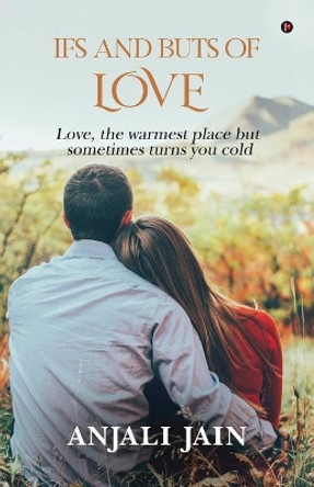 Ifs and Buts of Love: Love, the warmest place but sometimes turns you cold by Anjali Jain 9781636696768