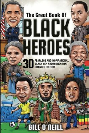 The Great Book of Black Heroes: 30 Fearless and Inspirational Black Men and Women that Changed History by Bill O'Neill 9781648450723