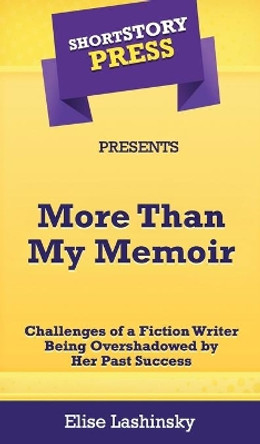 Short Story Press Presents More Than My Memoir: Challenges of a Fiction Writer Being Overshadowed by Her Past Success by Elise Lashinsky 9781648910135