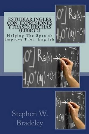 Estudiar Ingles con: Expresiones y Frases Hechas (Libro 2): Helping The Spanish Improve Their English by Stephen W Bradeley 9781512138740