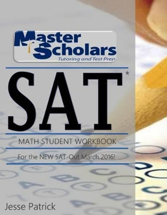 Master Scholars SAT Math Student Workbook, For the NEW SAT - Out March 2016 by Jesse Patrick 9781514779033