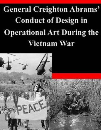 General Creighton Abrams' Conduct of Design in Operational Art During the Vietnam War by U S Army Command and General Staff Coll 9781500748272