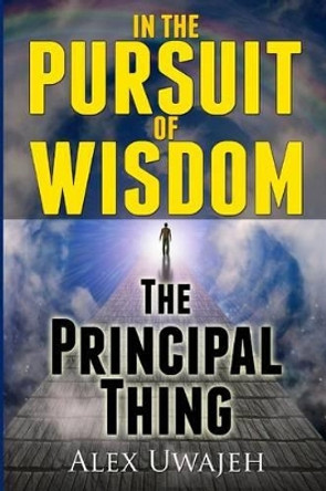 In The Pursuit of Wisdom: The Principal Thing by Alex Uwajeh 9781475139372
