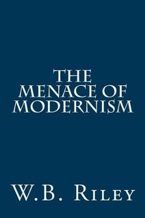 The Menace of Modernism by W B Riley 9781502733948