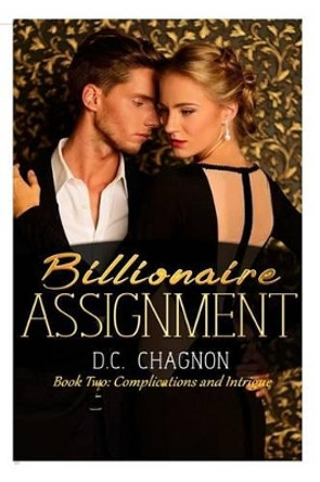 Billionaire Assignment, Book Two: Complications and Intrigue by D C Chagnon 9781505924923