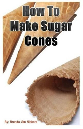 How To Make Sugar Cones by Brenda Van Niekerk 9781508934882