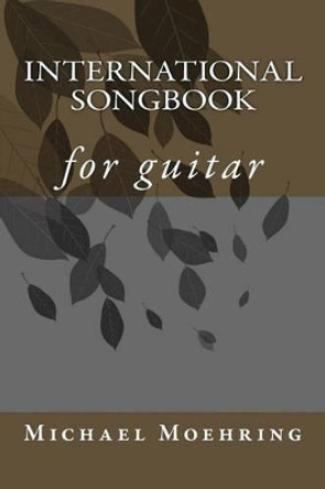 International Songbook: for guitar by Michael Moehring 9781508967149