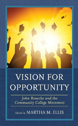 Vision for Opportunity: John Roueche and the Community College Movement by Martha M., Ellis 9781475846423