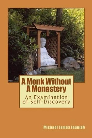 A Monk Without A Monastery: An Examination of Self-Discovery by Michael James Jaquish 9781452877761