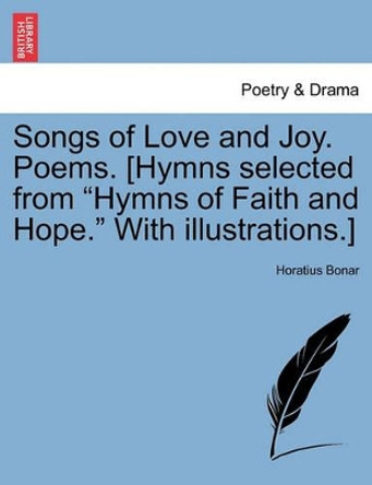 Songs of Love and Joy. Poems. [hymns Selected from Hymns of Faith and Hope. with Illustrations.] by Horatius Bonar 9781241102852