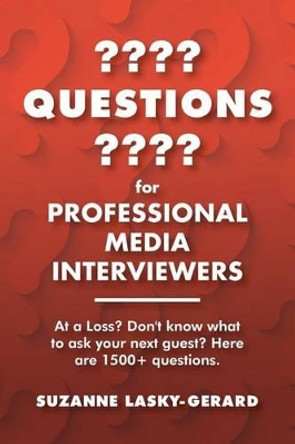 Questions for Professional Media Interviewers: At a Loss? Don't Know What to Ask Your Next Guest? Here Are 1500+ Questions. by Suzanne Lasky-Gerard 9781533429247