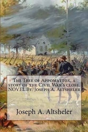 The Tree of Appomattox, a story of the Civil War's close. NOVEL By: Joseph A. Altsheler by Joseph a Altsheler 9781535060943