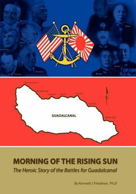 Morning Of The Rising Sun: The Heroic Story of the Battles for Guadalcanal by Kenneth I Friedman 9781419680960