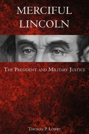 Merciful Lincoln: The President and Military Justice by Thomas P Lowry 9781439261828