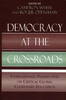Democracy at the Crossroads: International Perspectives on Critical Global Citizenship Education by Cameron White 9780739123218