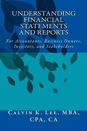 Understanding Financial Statements and Reports: For Accountants, Business Owners, Investors, and Stakeholders by Calvin K Lee 9781519772107