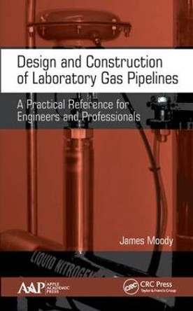 Design and Construction of Laboratory Gas Pipelines: A Practical Reference for Engineers and Professionals by James Moody