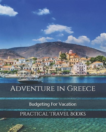 Adventure in Greece: Budgeting For Vacation by Practical Travel Books 9781099495076