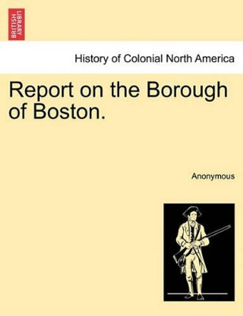 Report on the Borough of Boston. by Anonymous 9781241331764