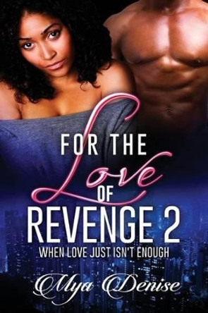 For The Love of Revenge: When Love Just Isn't Enough by Mya Denise 9781532855764