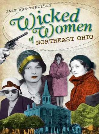 Wicked Women of Northeast Ohio by Jane Ann Turzillo 9781609490263