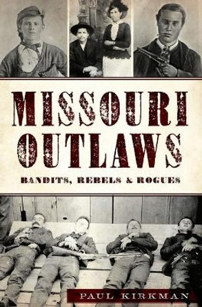 Missouri Outlaws: Bandits, Rebels & Rogues by Paul Kirkman 9781625859150