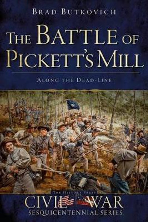 The Battle of Pickett's Mill: Along the Dead Line by Brad Butkovich 9781626190429