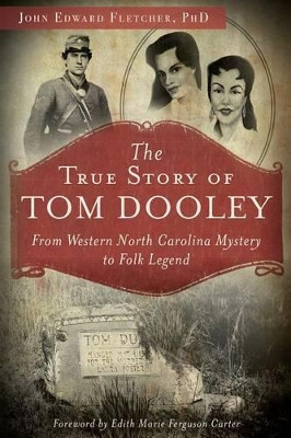 The True Story of Tom Dooley: From Western North Carolina Mystery to Folk Legend by John Edward, Ph.D. Fletcher 9781626190436