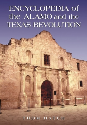 Encyclopedia of the Alamo and the Texas Revolution by Thom Hatch 9780786430956