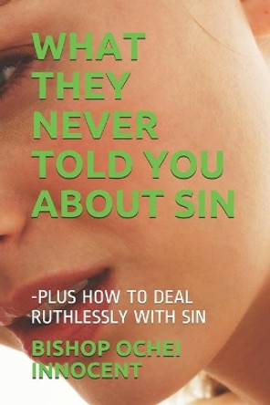 What They Never Told You about Sin: -Plus How to Deal Ruthlessly with Sin by Bishop Ochei Innocent 9798644749089
