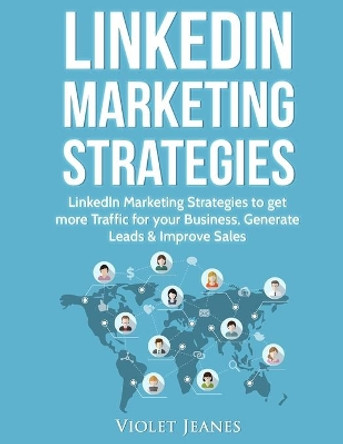 LinkedIn Marketing Strategies: LinkedIn Marketing Strategies to Get More Traffic for Your Business, Generate Leads & Improve Sales by Violet Jeanes 9798667449607