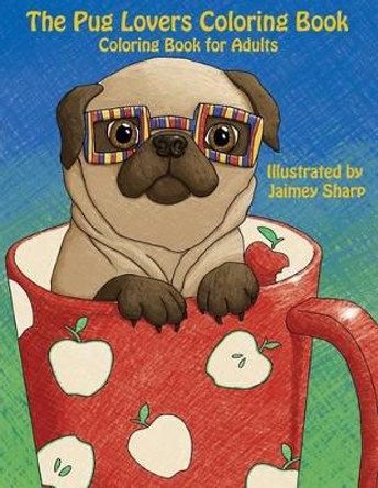 The Pug Lovers Coloring Book: Much loved dogs and puppies coloring book for grown ups by Jaimey Sharp 9781539146186