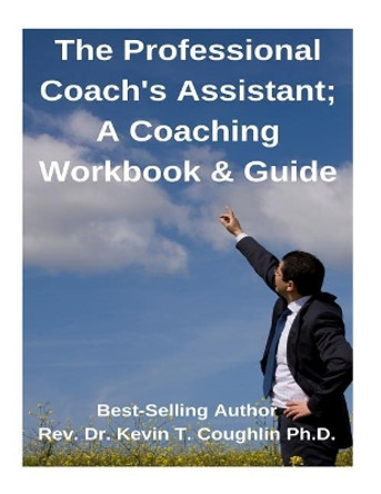 The Professional Coach's Assistant; A Coaching Workbook & Guide by Rev Dr Kevin T Coughlin Ph D 9781985731998