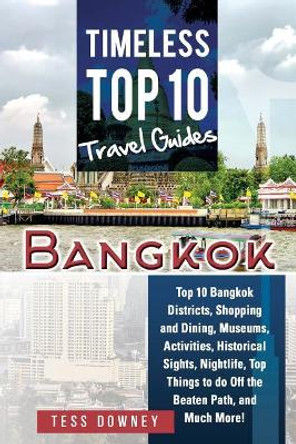 Bangkok: Top 10 Bangkok Districts, Shopping and Dining, Museums, Activities, Historical Sights, Nightlife, Top Things to do Off the Beaten Path, and Much More! Timeless Top 10 Travel Guides by Tess Downey 9781946286673