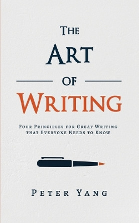 The Art of Writing: Four Principles for Great Writing that Everyone Needs to Know by Peter Yang 9781631610769